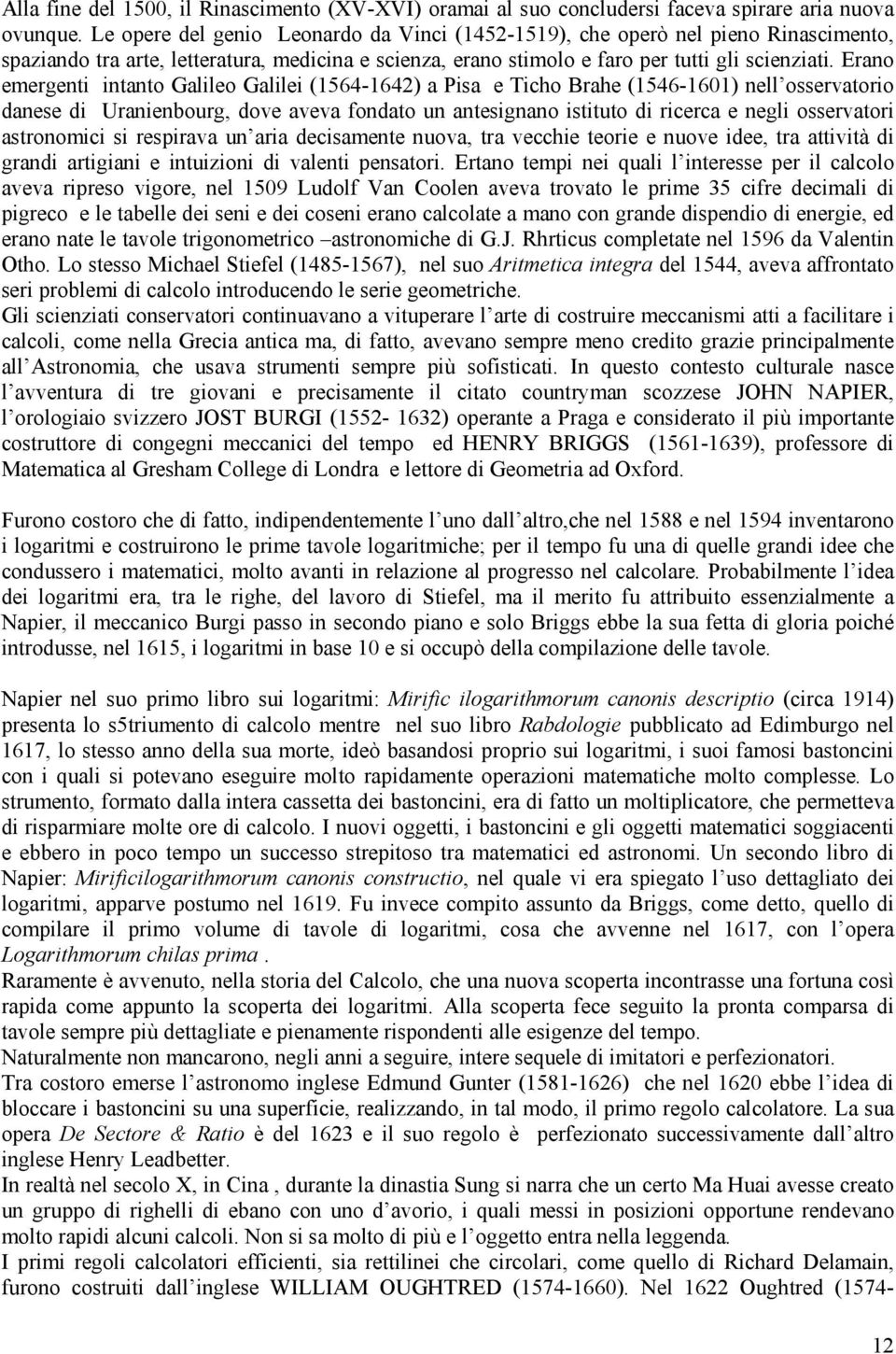 Erano emergenti intanto Galileo Galilei (1564-1642) a Pisa e Ticho Brahe (1546-1601) nell osservatorio danese di Uranienbourg, dove aveva fondato un antesignano istituto di ricerca e negli