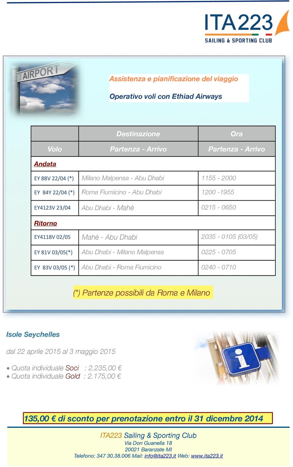 2035-0105 (03/05) EY 81V 03/05(*) Abu Dhabi - Milano Malpensa 0225-0705 EY 83V 03/05 (*) Abu Dhabi - Roma Fiumicino 0240-0710 (*) Partenze possibili da Roma e Milano