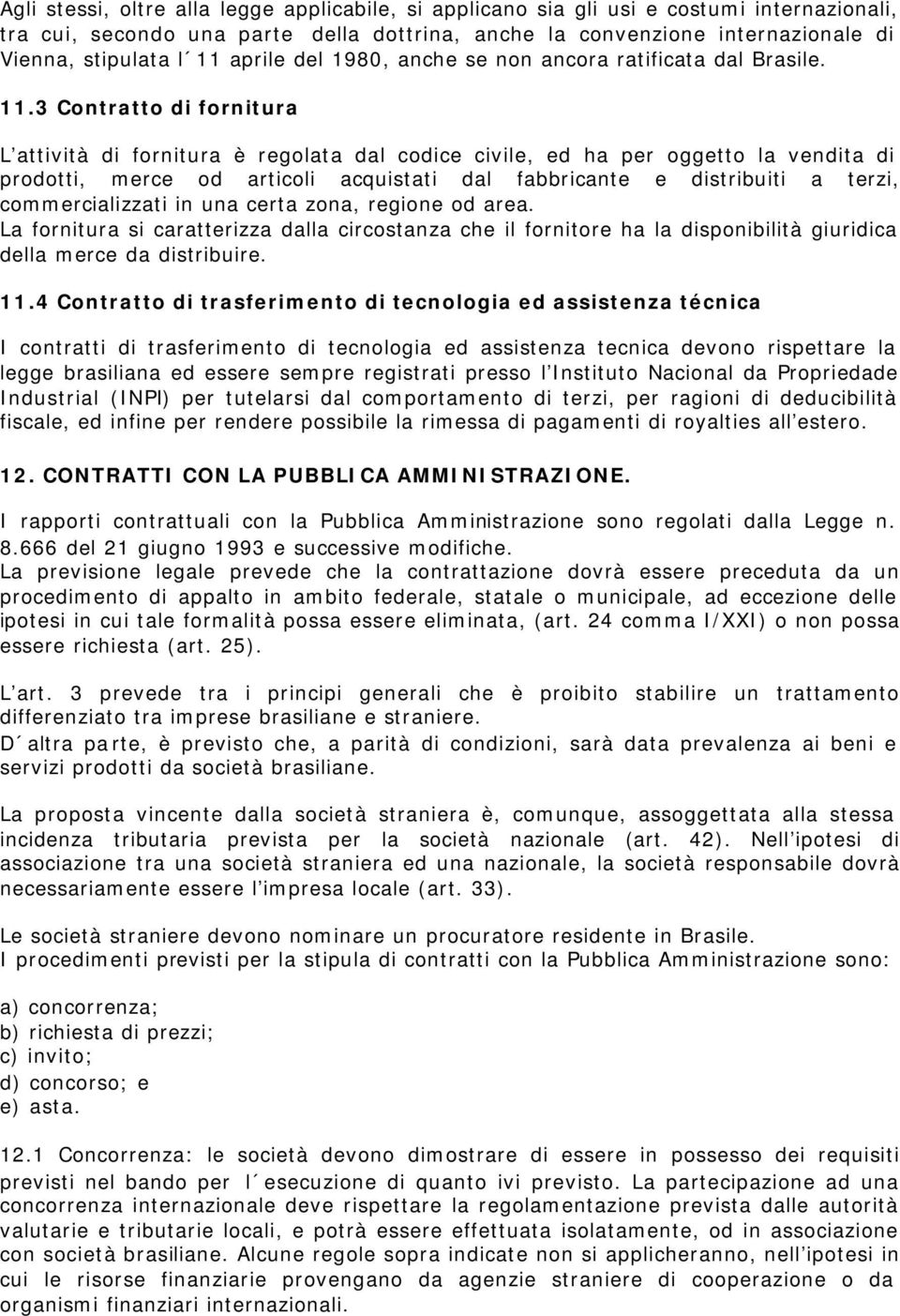 3 Contratto di fornitura L attività di fornitura è regolata dal codice civile, ed ha per oggetto la vendita di prodotti, merce od articoli acquistati dal fabbricante e distribuiti a terzi,