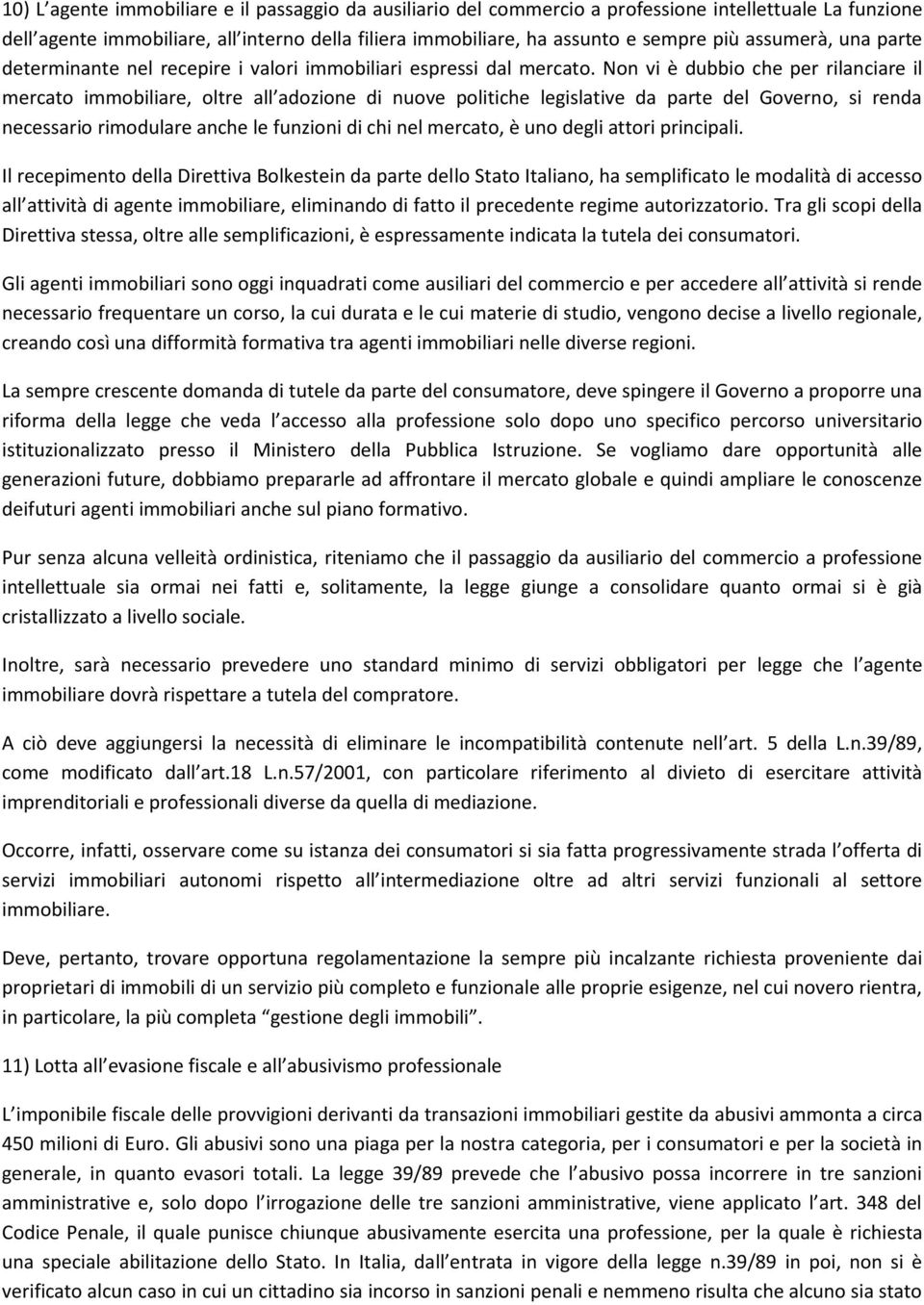 Non vi è dubbio che per rilanciare il mercato immobiliare, oltre all adozione di nuove politiche legislative da parte del Governo, si renda necessario rimodulare anche le funzioni di chi nel mercato,