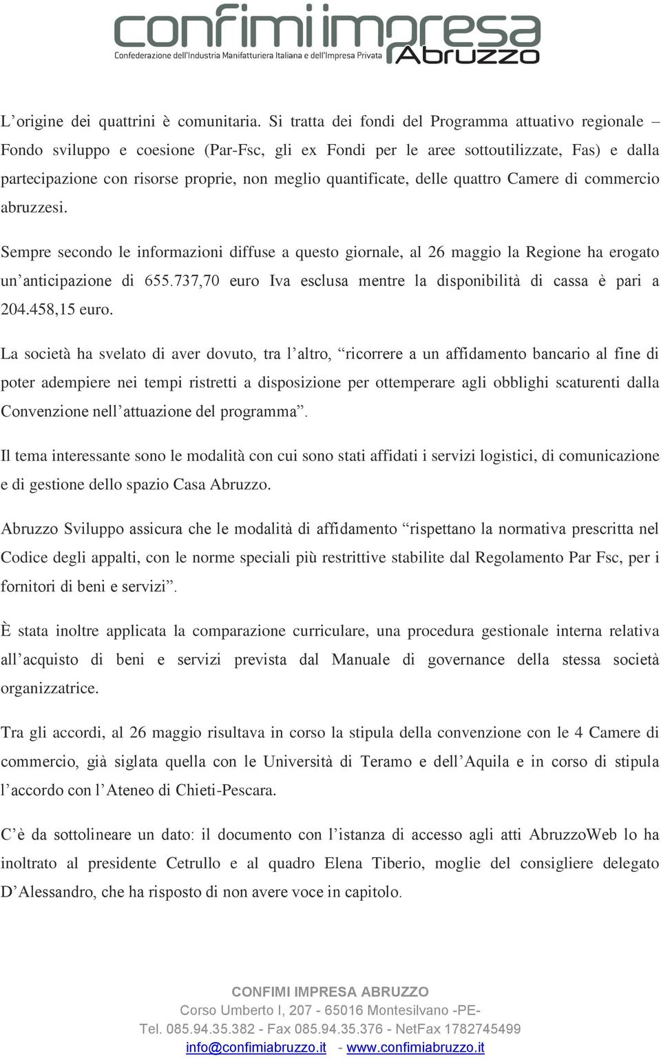 quantificate, delle quattro Camere di commercio abruzzesi. Sempre secondo le informazioni diffuse a questo giornale, al 26 maggio la Regione ha erogato un anticipazione di 655.