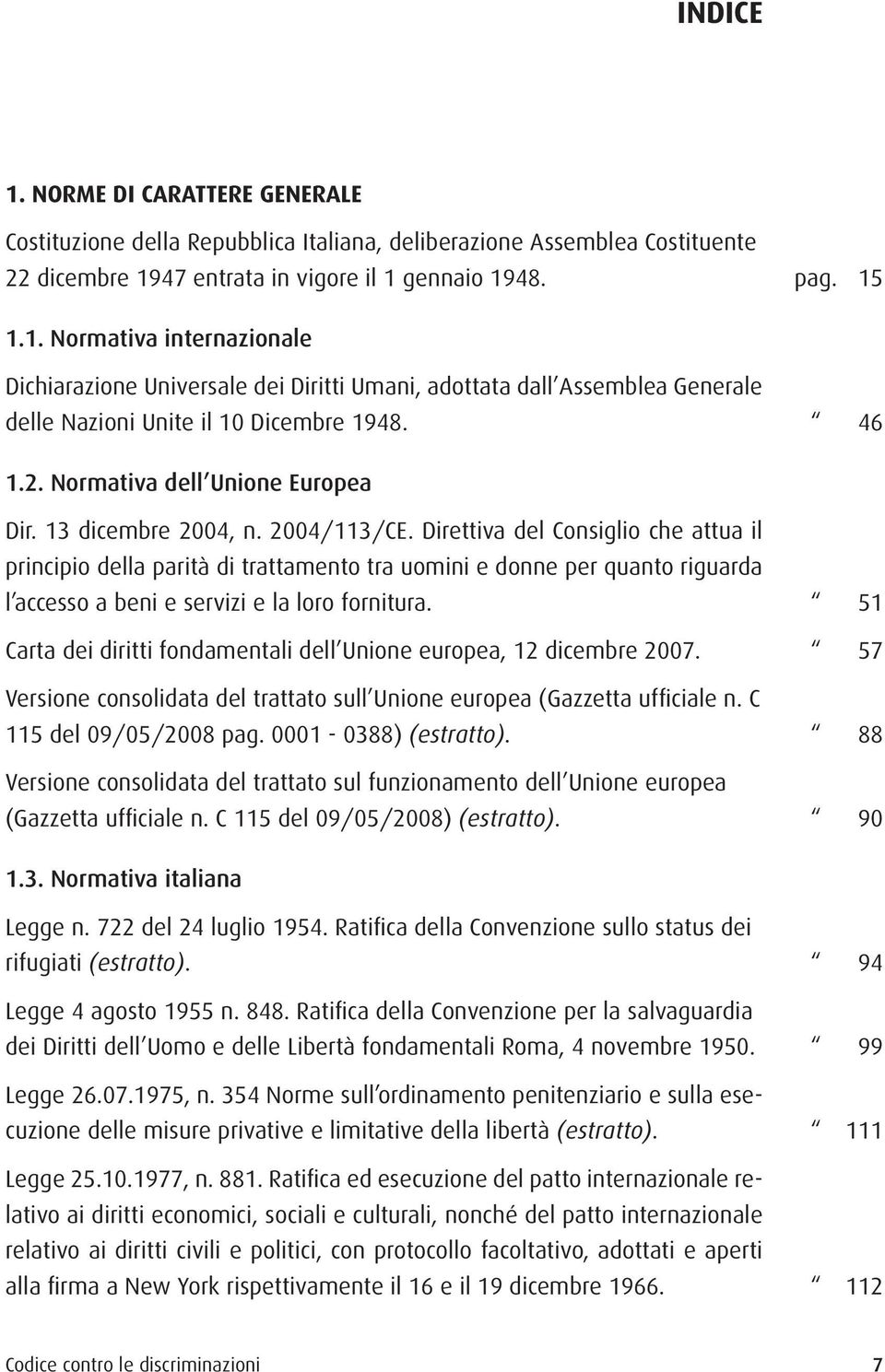 Direttiva del Consiglio che attua il principio della parità di trattamento tra uomini e donne per quanto riguarda l accesso a beni e servizi e la loro fornitura.