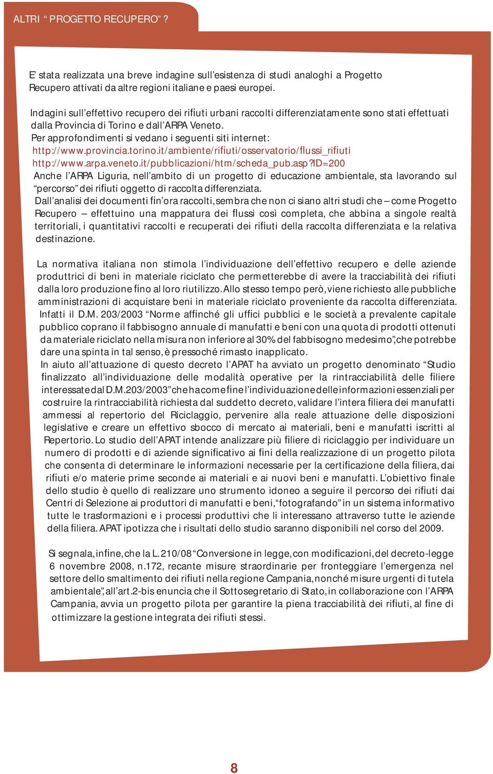 Per approfondimenti si vedano i seguenti siti internet: http://www.provincia.torino.it/ambiente/rifiuti/osservatorio/flussi_rifiuti http://www.arpa.veneto.it/pubblicazioni/htm/scheda_pub.asp?