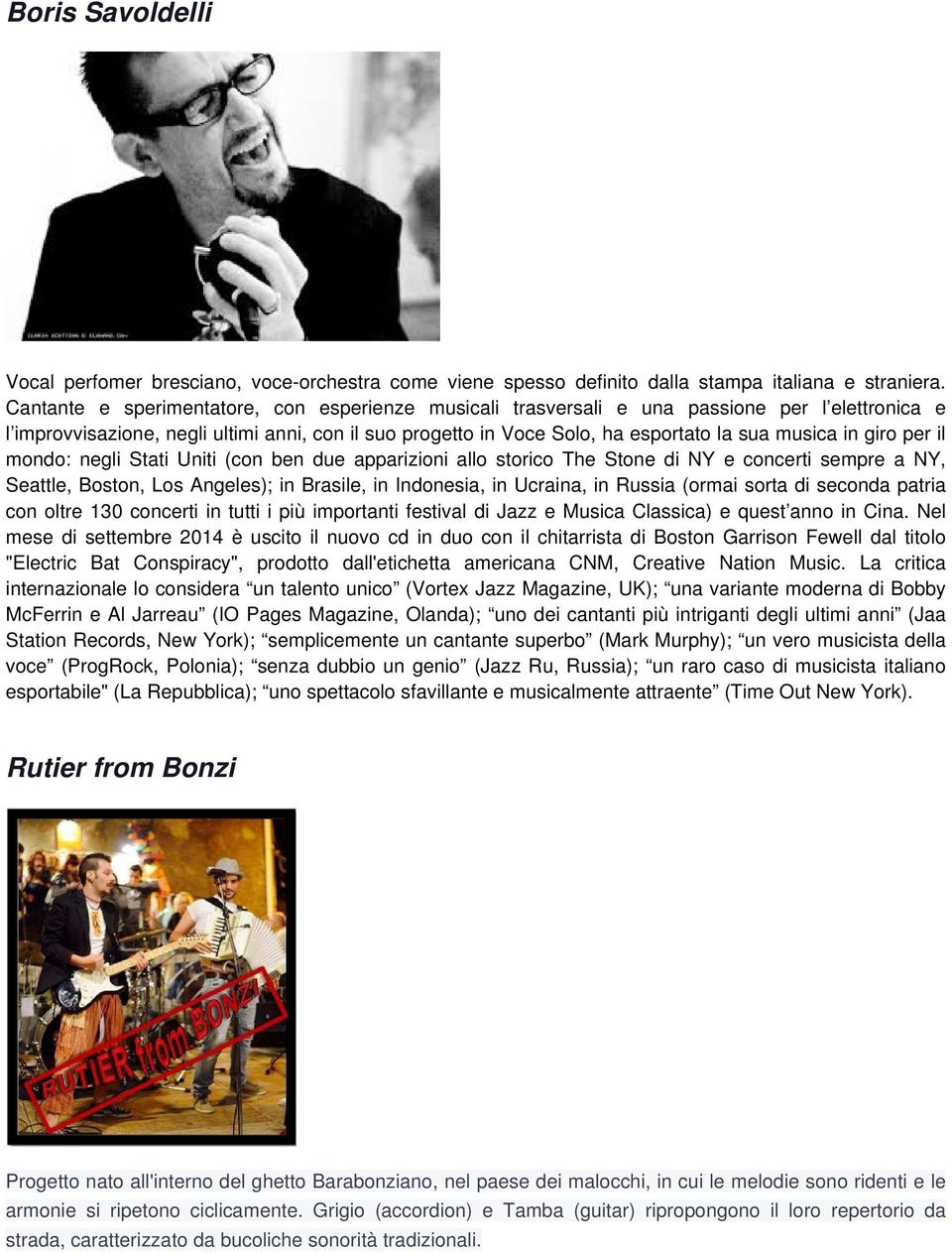 giro per il mondo: negli Stati Uniti (con ben due apparizioni allo storico The Stone di NY e concerti sempre a NY, Seattle, Boston, Los Angeles); in Brasile, in Indonesia, in Ucraina, in Russia