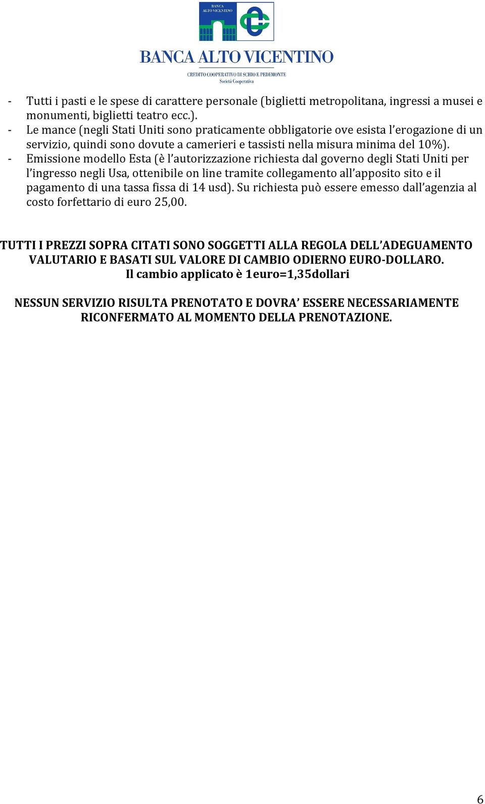 Emissione modello Esta (è l autorizzazione richiesta dal governo degli Stati Uniti per l ingresso negli Usa, ottenibile on line tramite collegamento all apposito sito e il pagamento di una tassa