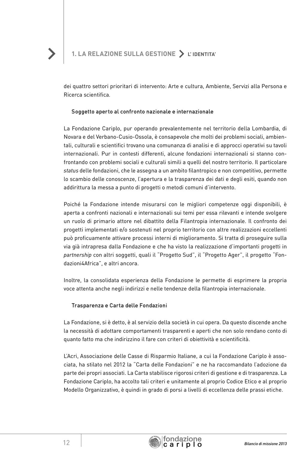 molti dei problemi sociali, ambientali, culturali e scientifici trovano una comunanza di analisi e di approcci operativi su tavoli internazionali.