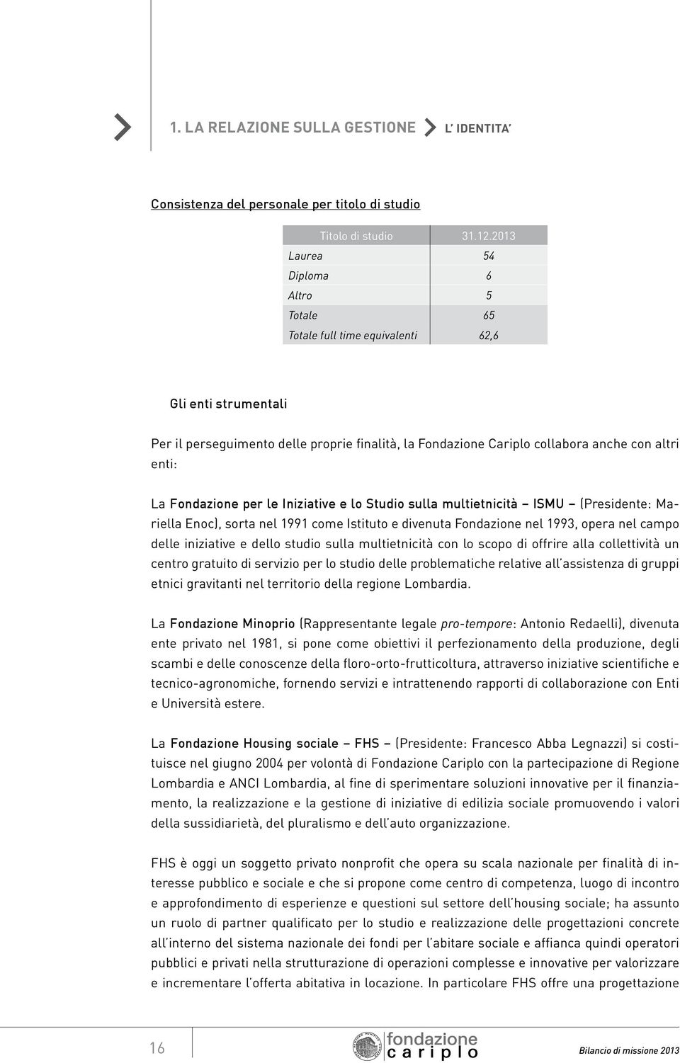 Fondazione per le Iniziative e lo Studio sulla multietnicità ISMU (Presidente: Mariella Enoc), sorta nel 1991 come Istituto e divenuta Fondazione nel 1993, opera nel campo delle iniziative e dello