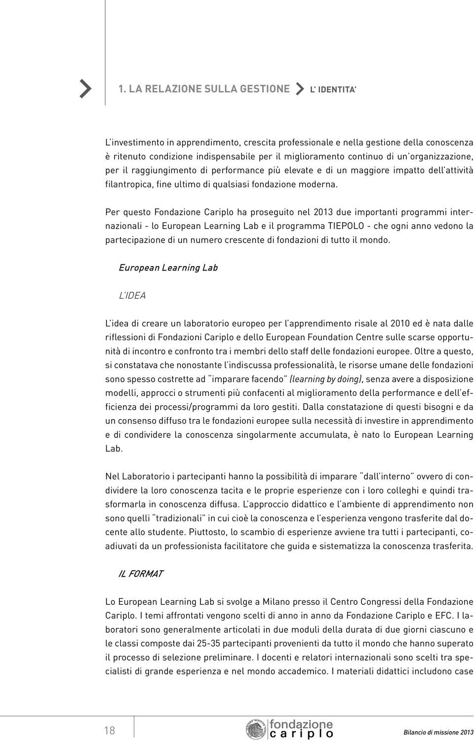 Per questo Fondazione Cariplo ha proseguito nel 2013 due importanti programmi internazionali - lo European Learning Lab e il programma TIEPOLO - che ogni anno vedono la partecipazione di un numero