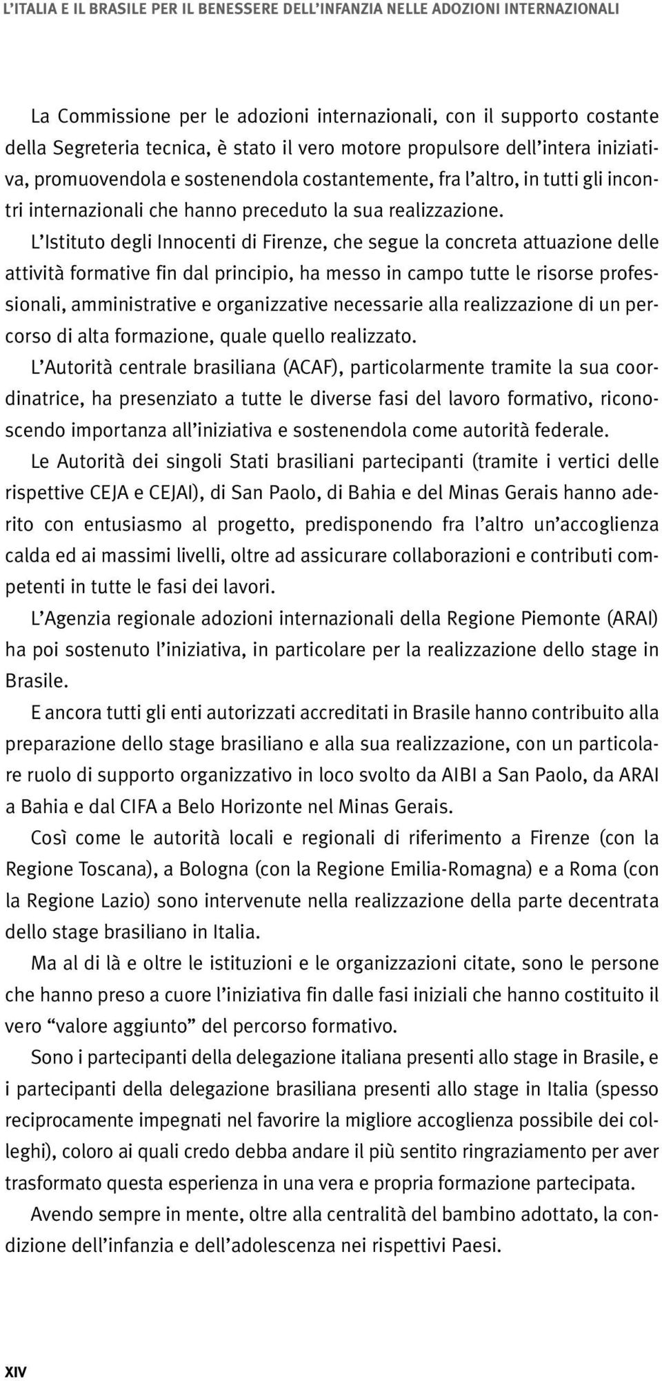 L Istituto degli Innocenti di Firenze, che segue la concreta attuazione delle attività formative fin dal principio, ha messo in campo tutte le risorse professionali, amministrative e organizzative