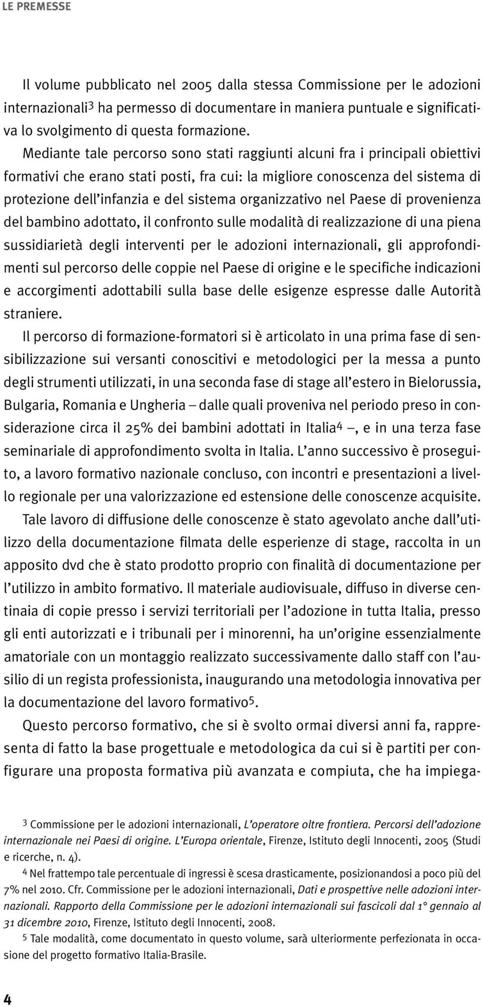 organizzativo nel Paese di provenienza del bambino adottato, il confronto sulle modalità di realizzazione di una piena sussidiarietà degli interventi per le adozioni internazionali, gli