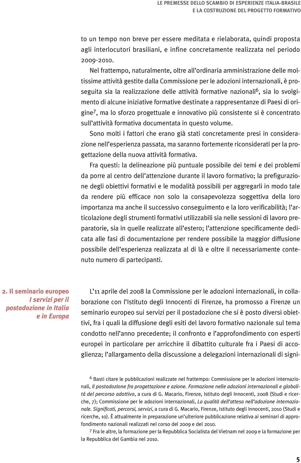 Nel frattempo, naturalmente, oltre all ordinaria amministrazione delle moltissime attività gestite dalla Commissione per le adozioni internazionali, è proseguita sia la realizzazione delle attività