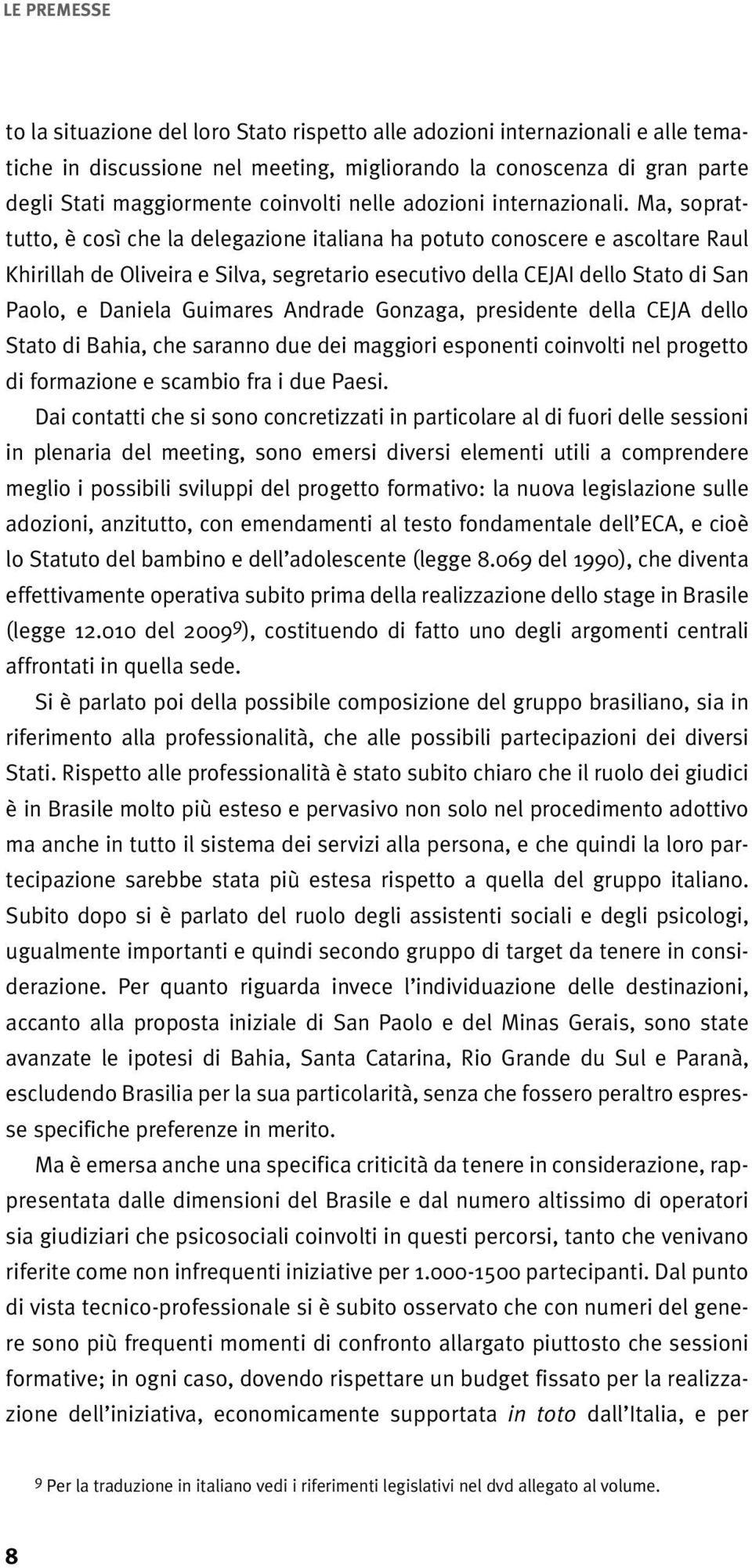 Ma, soprattutto, è così che la delegazione italiana ha potuto conoscere e ascoltare Raul Khirillah de Oliveira e Silva, segretario esecutivo della CEJAI dello Stato di San Paolo, e Daniela Guimares