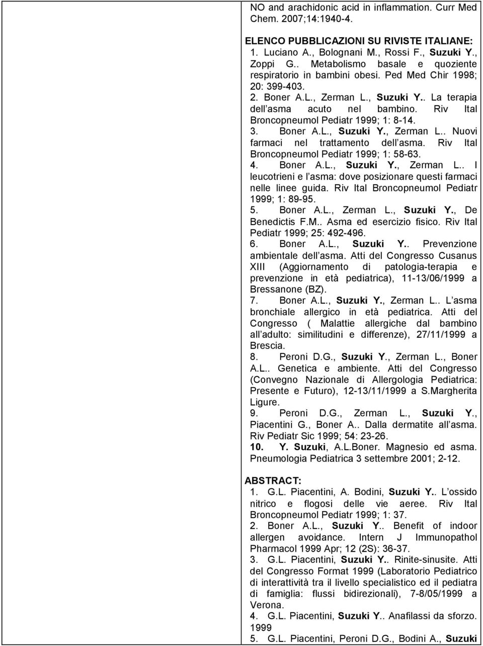 Riv Ital Broncopneumol Pediatr 1999; 1: 8-14. 3. Boner A.L., Suzuki Y., Zerman L.. Nuovi farmaci nel trattamento dell asma. Riv Ital Broncopneumol Pediatr 1999; 1: 58-63. 4. Boner A.L., Suzuki Y., Zerman L.. I leucotrieni e l asma: dove posizionare questi farmaci nelle linee guida.