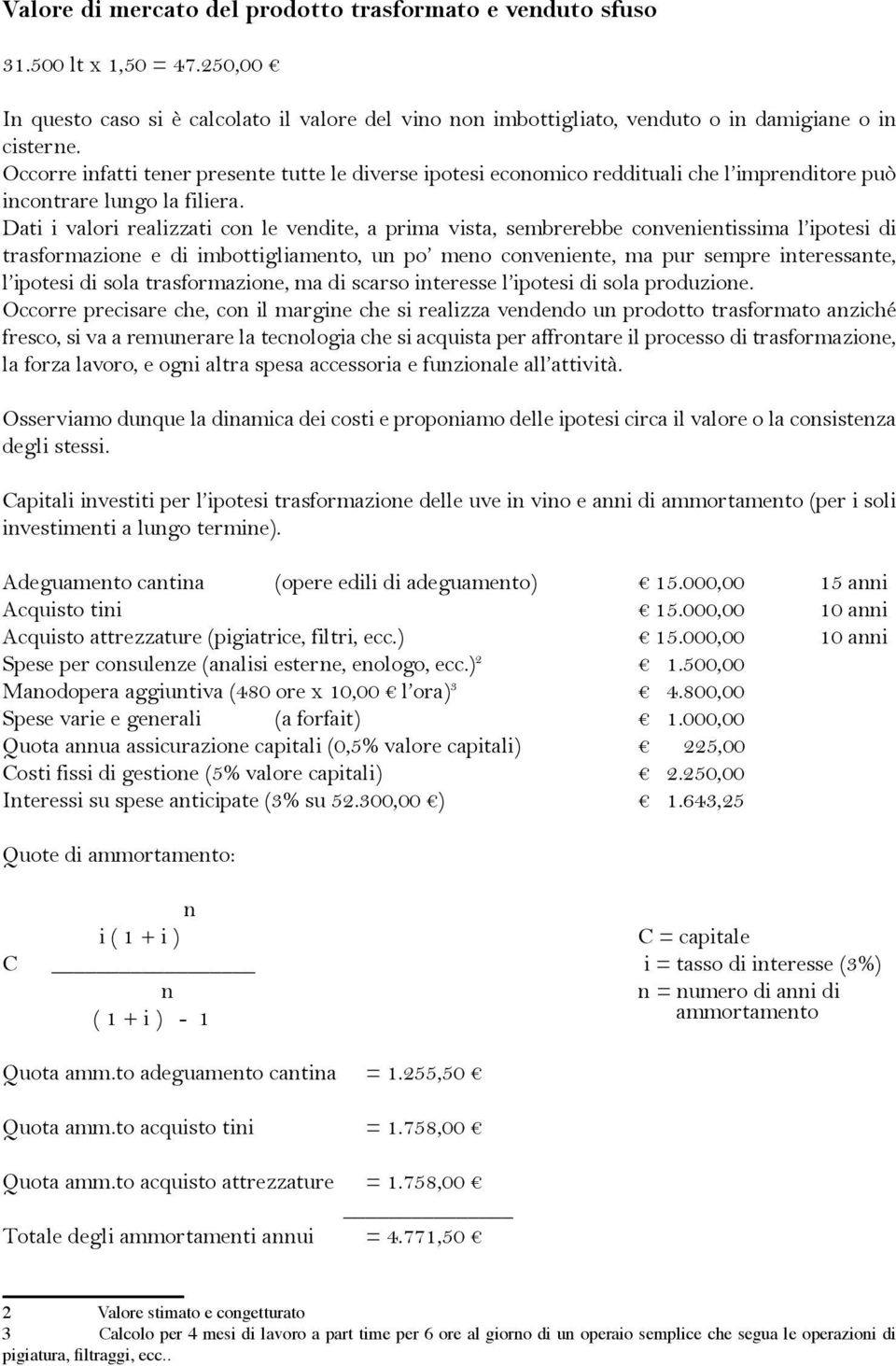 Dati i valori realizzati con le vendite, a prima vista, sembrerebbe convenientissima l ipotesi di trasformazione e di imbottigliamento, un po meno conveniente, ma pur sempre interessante, l ipotesi