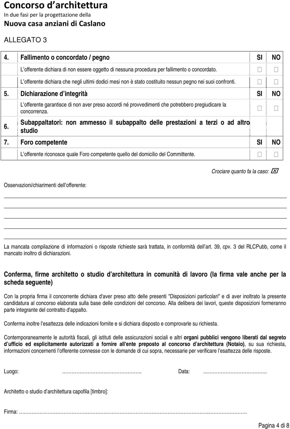 L offerente garantisce di non aver preso accordi né provvedimenti che potrebbero pregiudicare la concorrenza. Subappaltatori: non ammesso il subappalto delle prestazioni a terzi o ad altro studio 7.