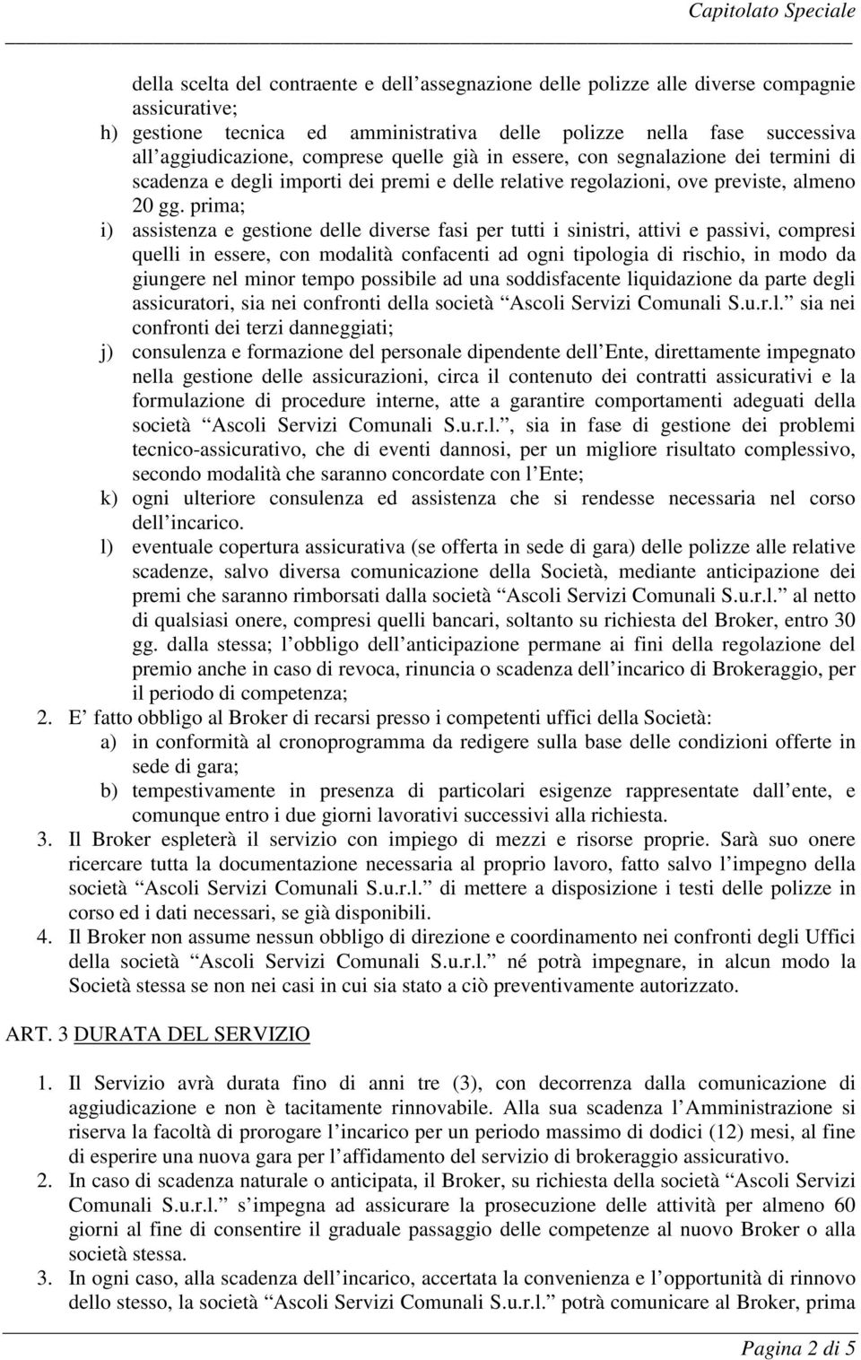 prima; i) assistenza e gestione delle diverse fasi per tutti i sinistri, attivi e passivi, compresi quelli in essere, con modalità confacenti ad ogni tipologia di rischio, in modo da giungere nel