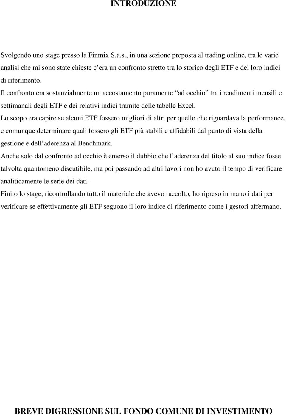 Il confronto era sostanzialmente un accostamento puramente ad occhio tra i rendimenti mensili e settimanali degli ETF e dei relativi indici tramite delle tabelle Excel.