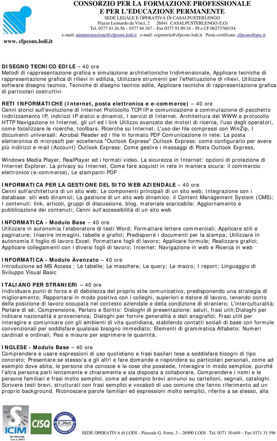 INFORMATICHE (Internet, posta elettronica e e-commerce) 40 ore Cenni storici sull'evoluzione di Internet Protocollo TCP/IP e comunicazione a commutazione di pacchetto Indirizzamento IP, indirizzi IP