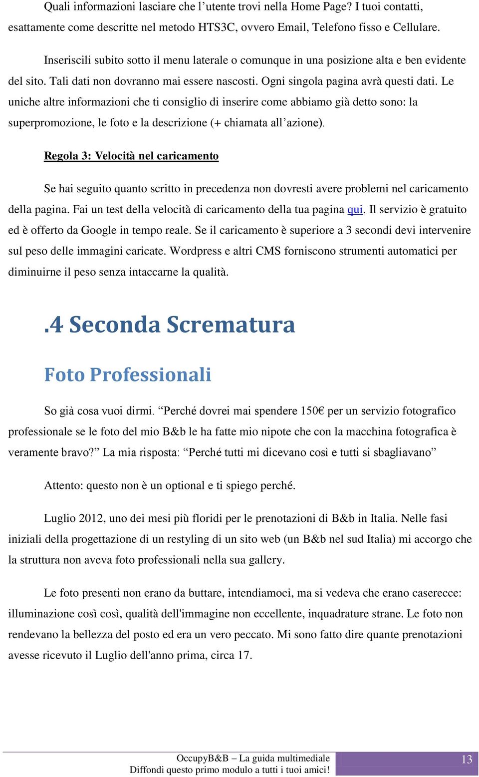 Le uniche altre informazioni che ti consiglio di inserire come abbiamo già detto sono: la superpromozione, le foto e la descrizione (+ chiamata all azione).