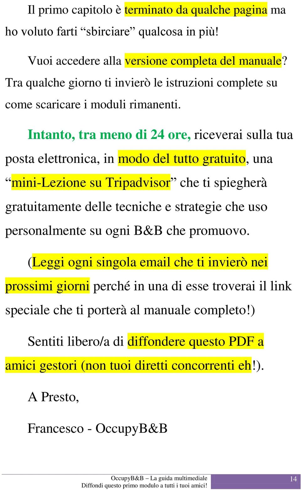 Intanto, tra meno di 24 ore, riceverai sulla tua posta elettronica, in modo del tutto gratuito, una mini-lezione su Tripadvisor che ti spiegherà gratuitamente delle tecniche e strategie