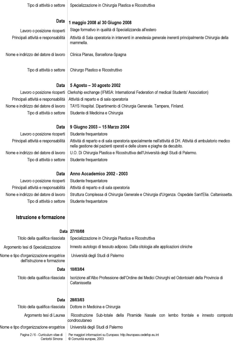 Clinica Planas, Barcellona-Spagna Tipo di attività o settore Chirurgo Plastico e Ricostruttivo Data 5 Agosto 30 agosto 2002 Lavoro o posizione ricoperti Clerkship exchange (IFMSA: International