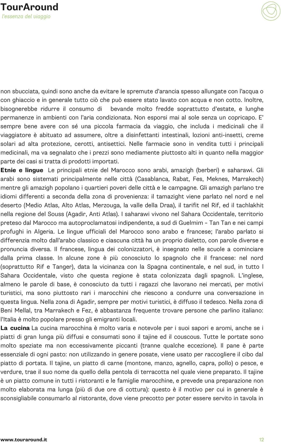 E sempre bene avere con sé una piccola farmacia da viaggio, che includa i medicinali che il viaggiatore è abituato ad assumere, oltre a disinfettanti intestinali, lozioni anti-insetti, creme solari