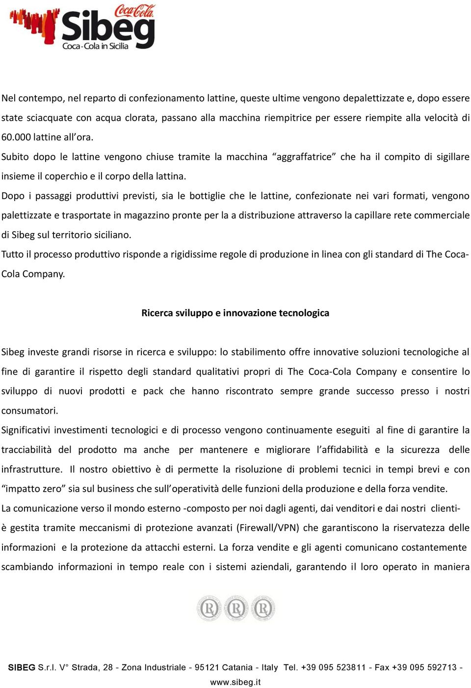 Dopo i passaggi produttivi previsti, sia le bottiglie che le lattine, confezionate nei vari formati, vengono palettizzate e trasportate in magazzino pronte per la a distribuzione attraverso la