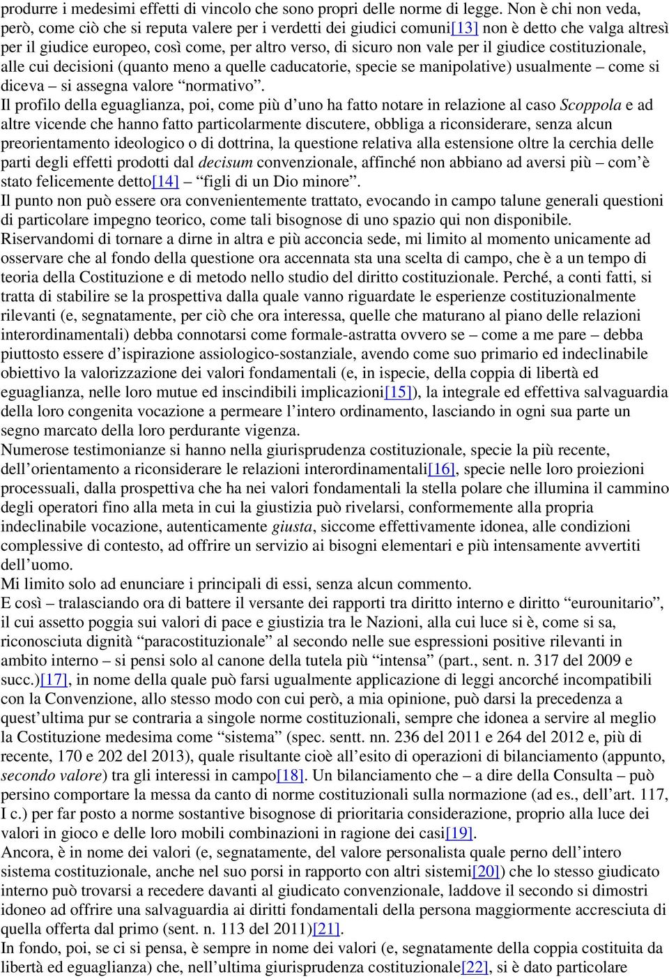 il giudice costituzionale, alle cui decisioni (quanto meno a quelle caducatorie, specie se manipolative) usualmente come si diceva si assegna valore normativo.