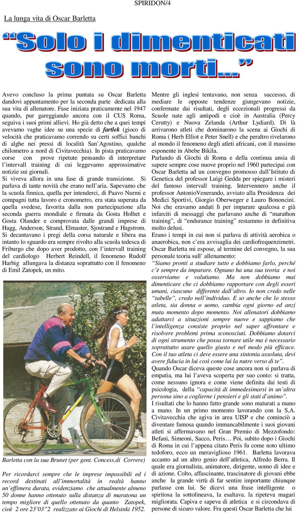 Ho già detto che a quei tempi avevamo vaghe idee su una specie di fartlek (gioco di velocità che praticavamo correndo su certi soffici banchi di alghe nei pressi di località San Agostino, qualche