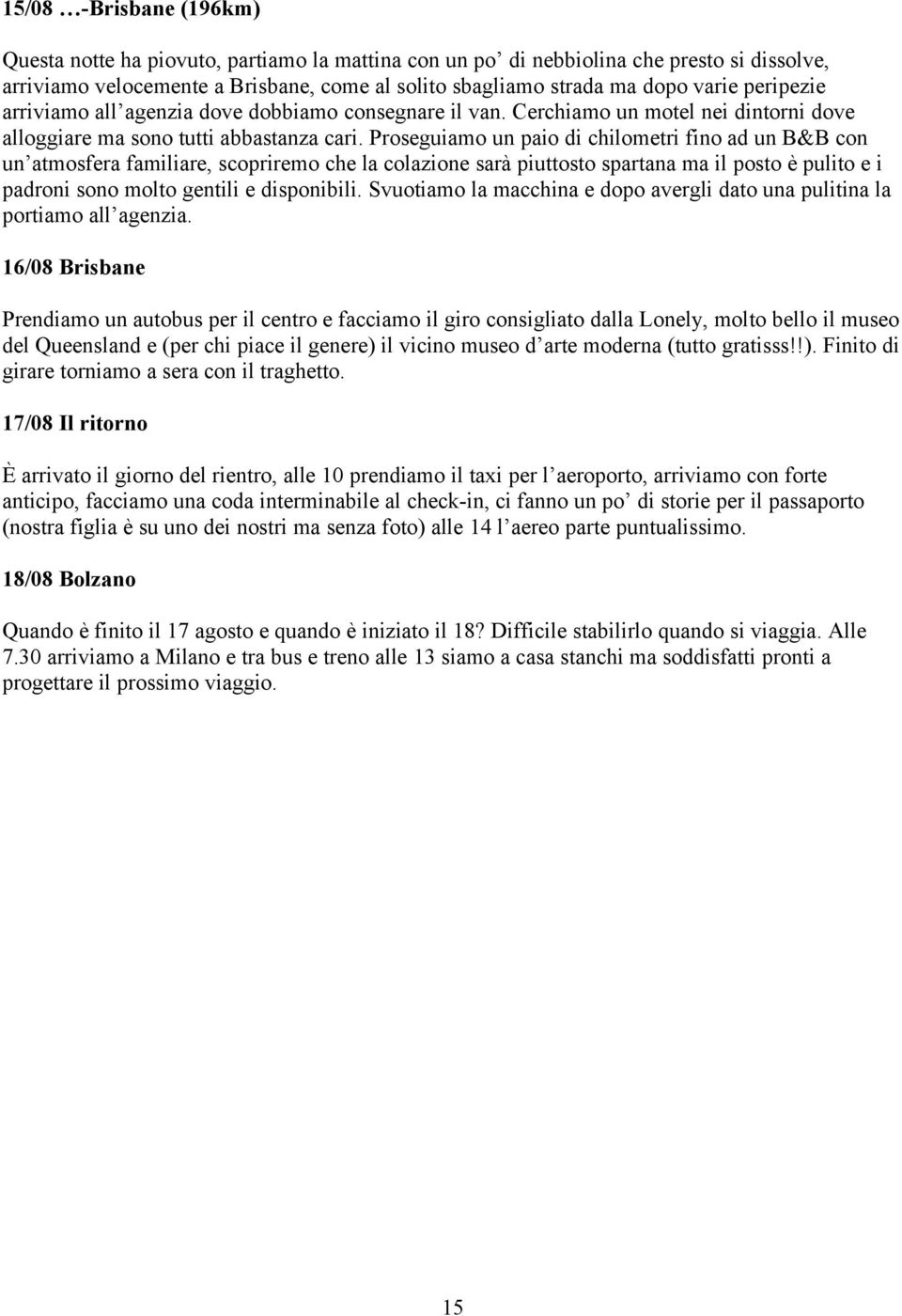 Proseguiamo un paio di chilometri fino ad un B&B con un atmosfera familiare, scopriremo che la colazione sarà piuttosto spartana ma il posto è pulito e i padroni sono molto gentili e disponibili.