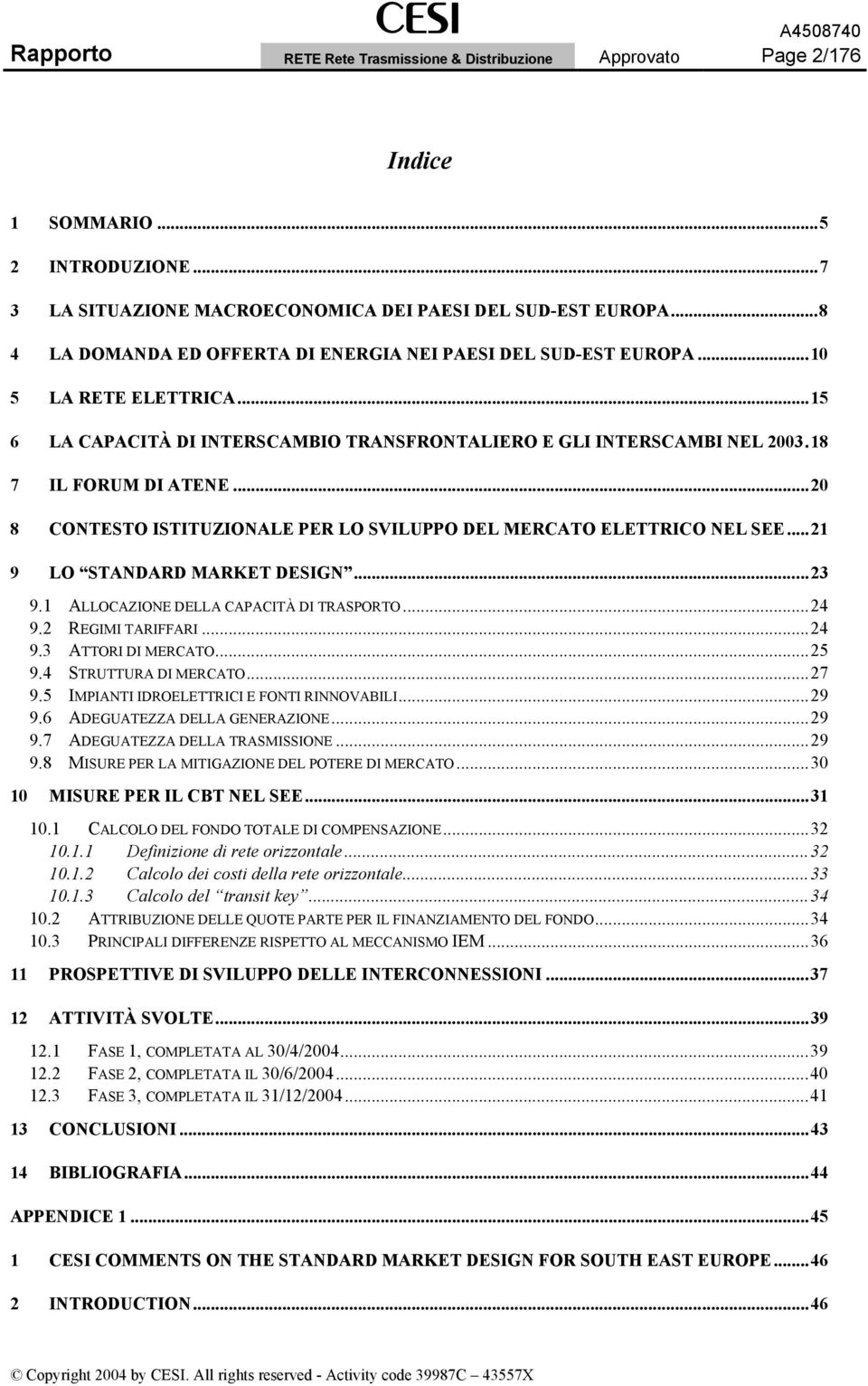 ..20 8 CONTESTO ISTITUZIONALE PER LO SVILUPPO DEL MERCATO ELETTRICO NEL SEE...21 9 LO STANDARD MARKET DESIGN...23 9.1 ALLOCAZIONE DELLA CAPACITÀ DI TRASPORTO...24 9.2 REGIMI TARIFFARI...24 9.3 ATTORI DI MERCATO.