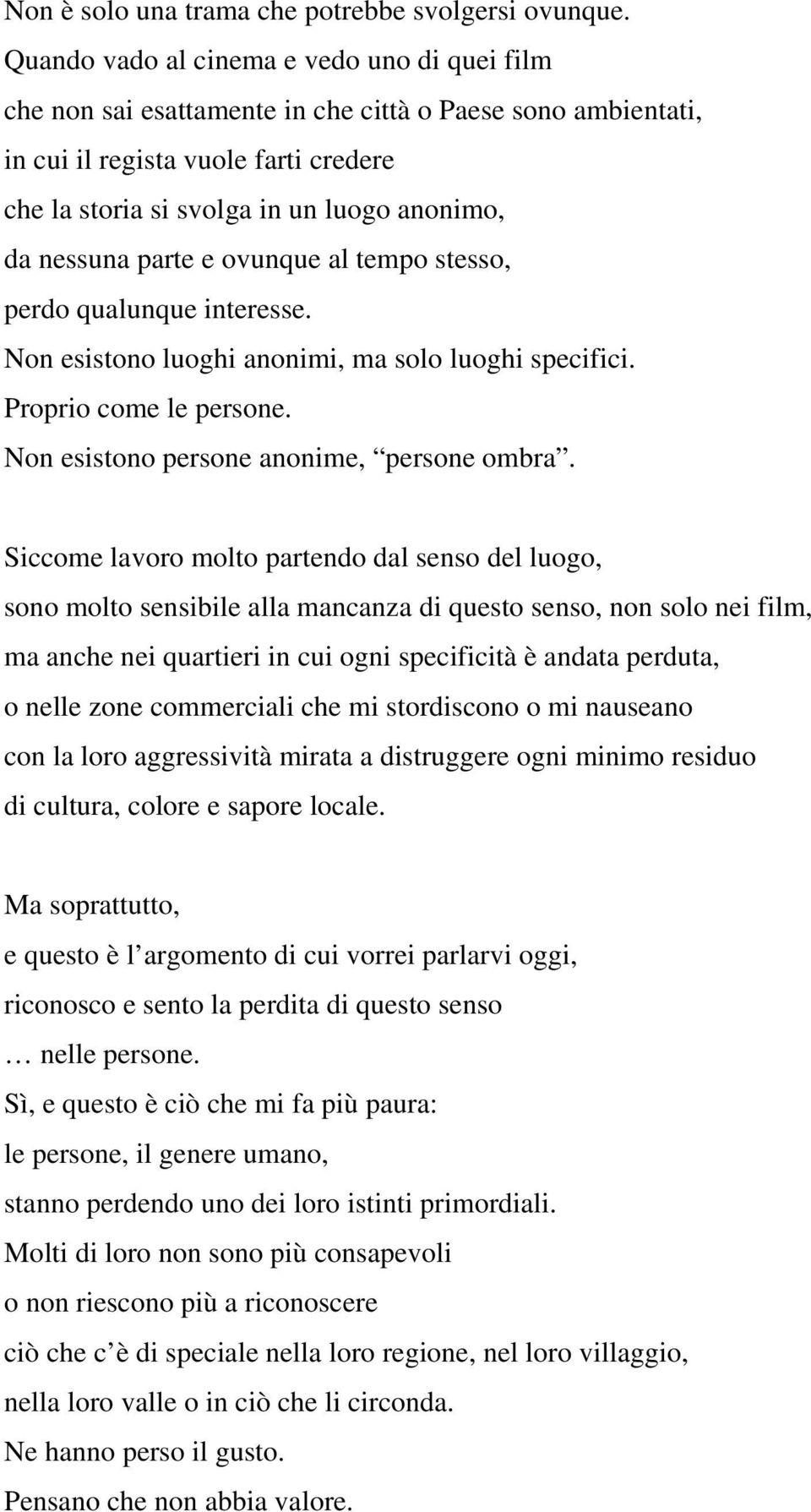 nessuna parte e ovunque al tempo stesso, perdo qualunque interesse. Non esistono luoghi anonimi, ma solo luoghi specifici. Proprio come le persone. Non esistono persone anonime, persone ombra.