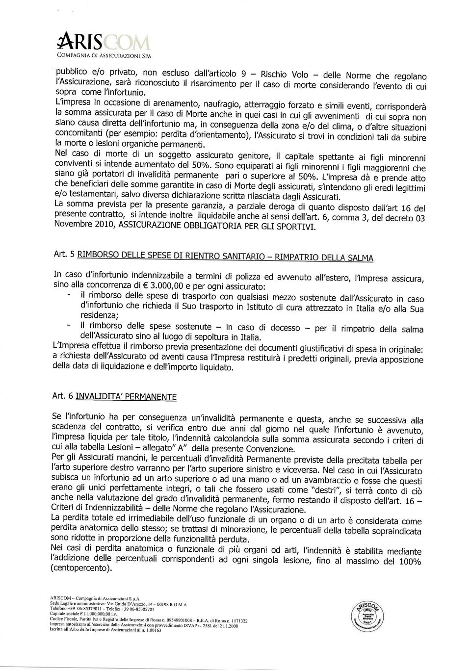 L'impresa in occasione di arenamento, naufragio, atterraggio forzato e simili eventi, corrisponderà la somm assicurata per il caso di Morte anché in quei.