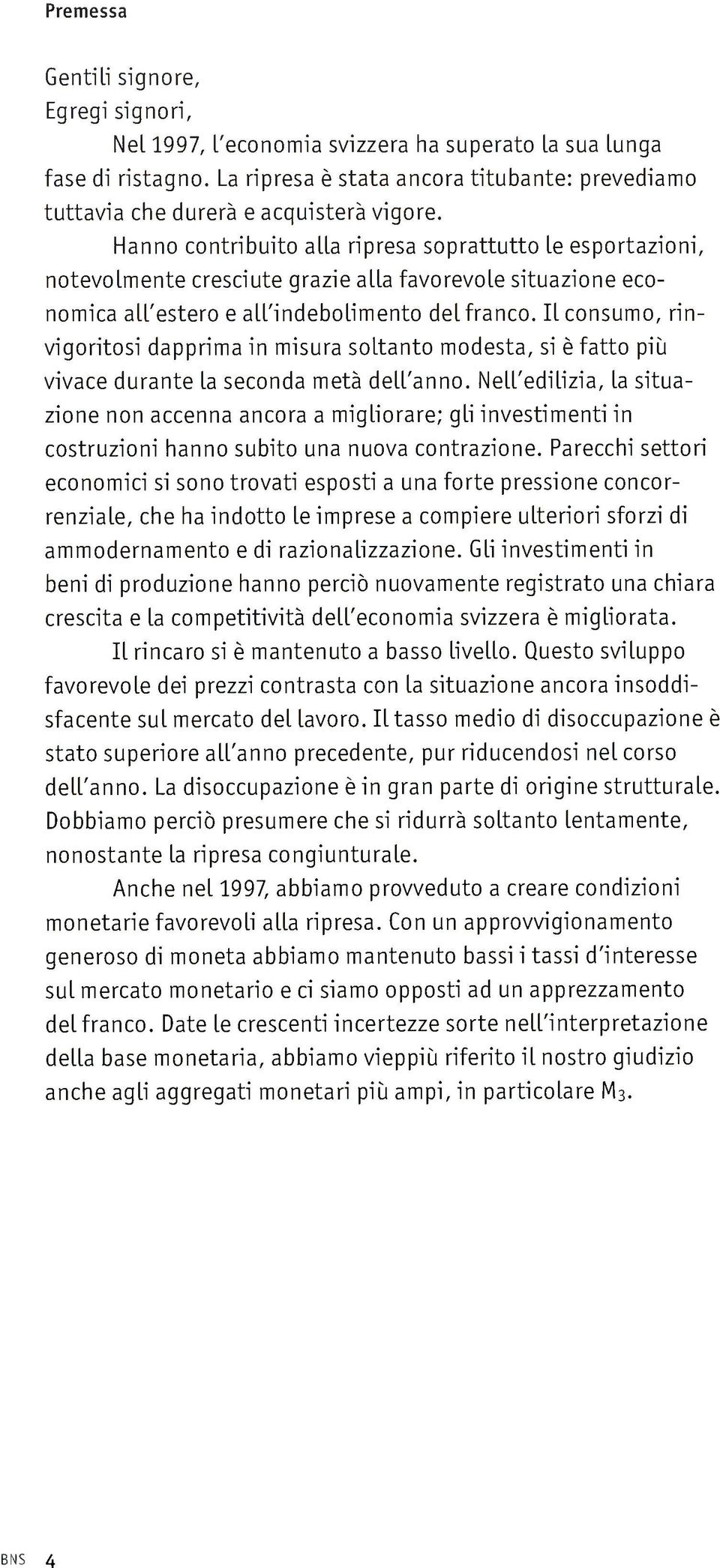 Hanno contribuito alla ripresa soprattutto le esportazioni, notevolmente cresciute grazie alla favorevole situazione eco nomica all'estero e all'indebolimento del franco.