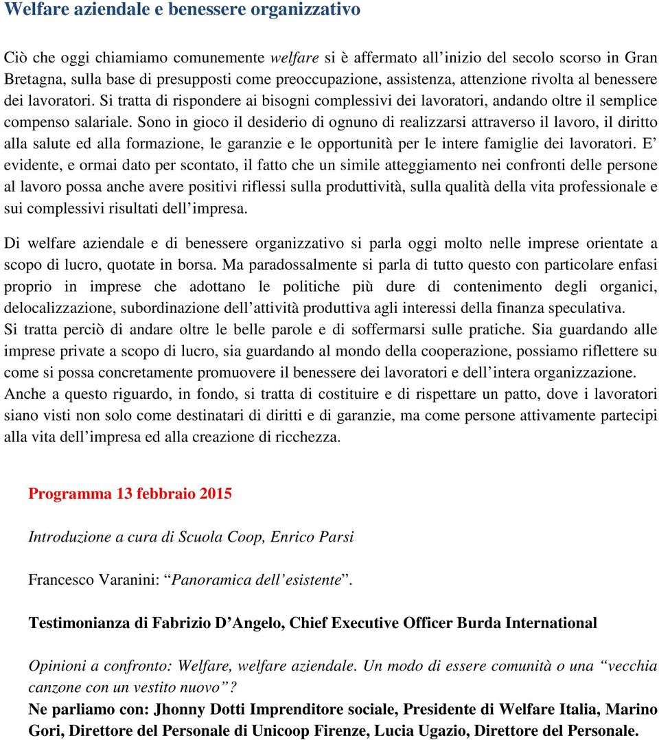 Sono in gioco il desiderio di ognuno di realizzarsi attraverso il lavoro, il diritto alla salute ed alla formazione, le garanzie e le opportunità per le intere famiglie dei lavoratori.