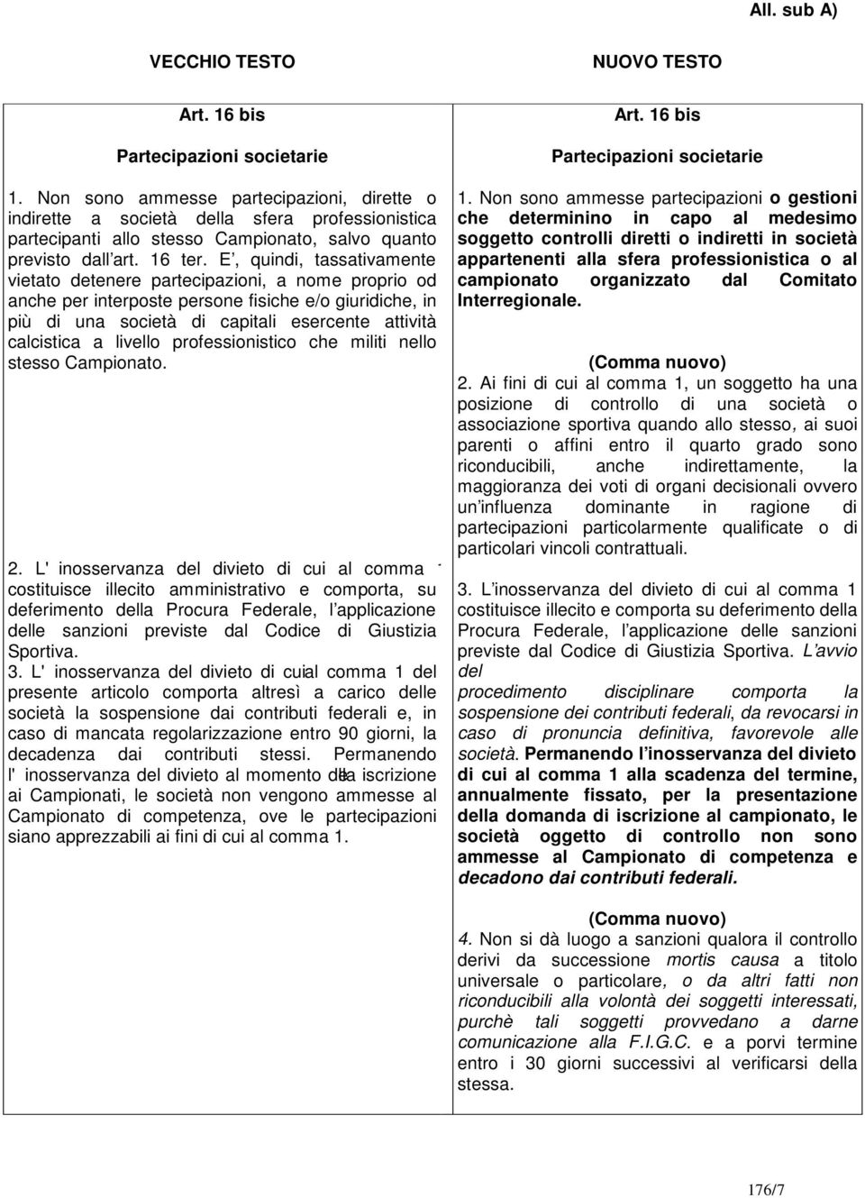 E, quindi, tassativamente vietato detenere partecipazioni, a nome proprio od anche per interposte persone fisiche e/o giuridiche, in più di una società di capitali esercente attività calcistica a