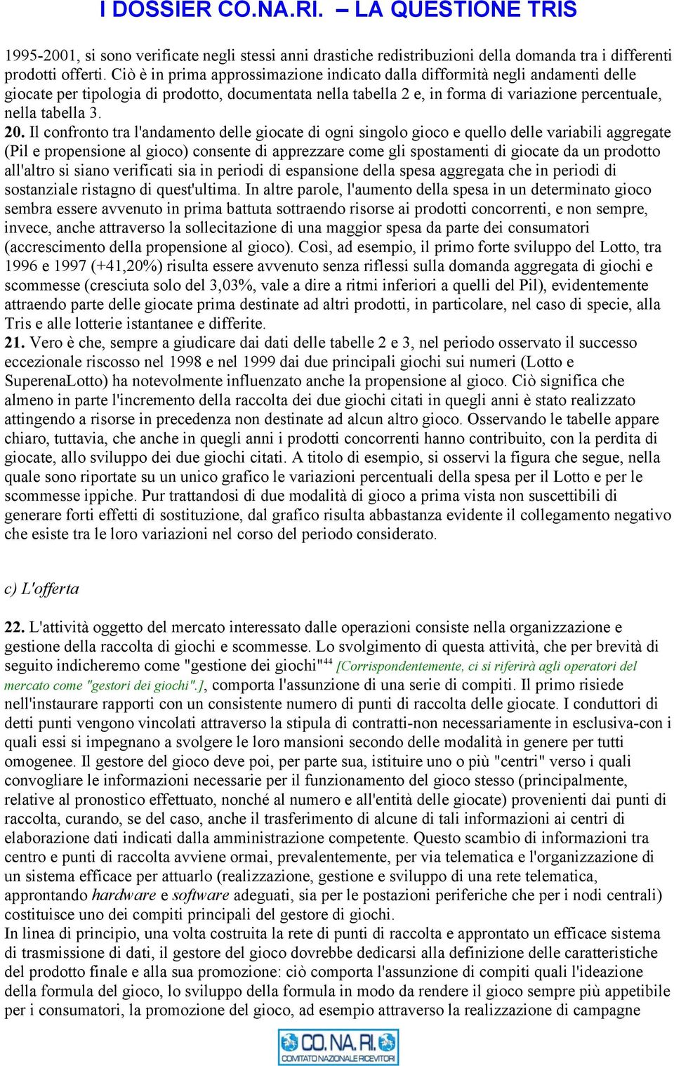 20. Il confronto tra l'andamento delle giocate di ogni singolo gioco e quello delle variabili aggregate (Pil e propensione al gioco) consente di apprezzare come gli spostamenti di giocate da un