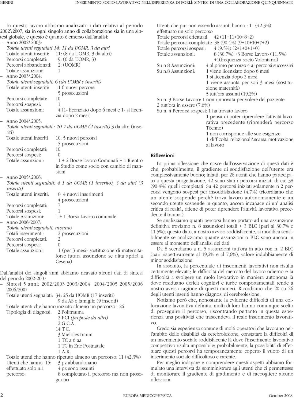 3 da altri) Percorsi completati: 9: (6 da UOMR, 3) Percorsi abbandonati: 2: (UOMR) 1 Anno 2003\2004: Totale utenti segnalati: 6 (da UOMR e inseriti) Totale utenti inseriti: 11 6 nuovi percorsi 5