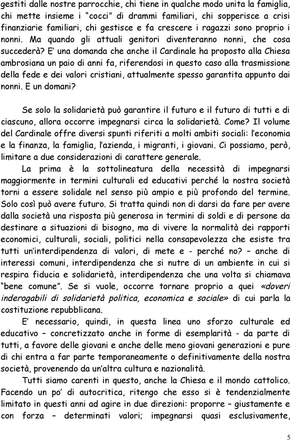 E una domanda che anche il Cardinale ha proposto alla Chiesa ambrosiana un paio di anni fa, riferendosi in questo caso alla trasmissione della fede e dei valori cristiani, attualmente spesso