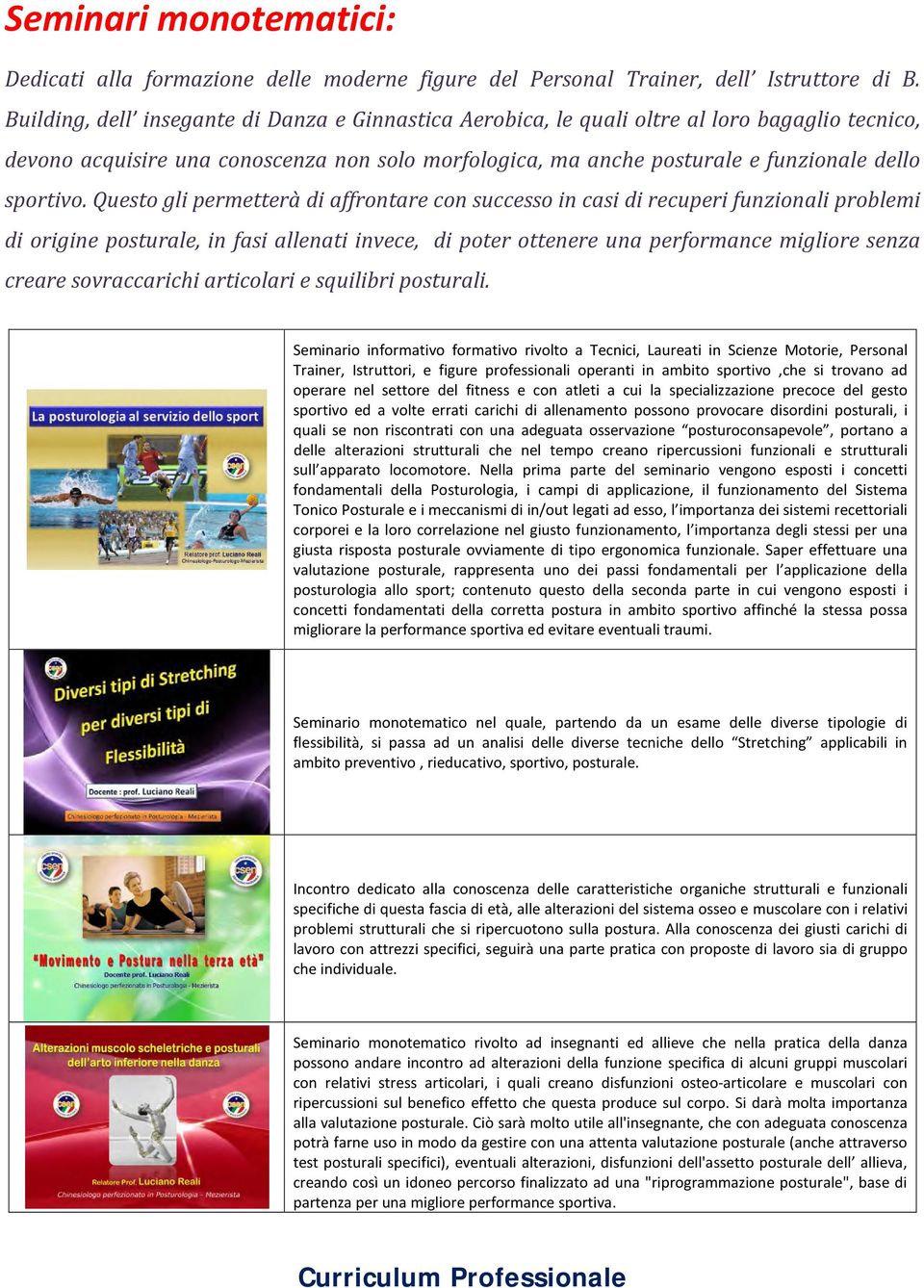 Questo gli permetterà di affrontare con successo in casi di recuperi funzionali problemi di origine posturale, in fasi allenati invece, di poter ottenere una performance migliore senza creare