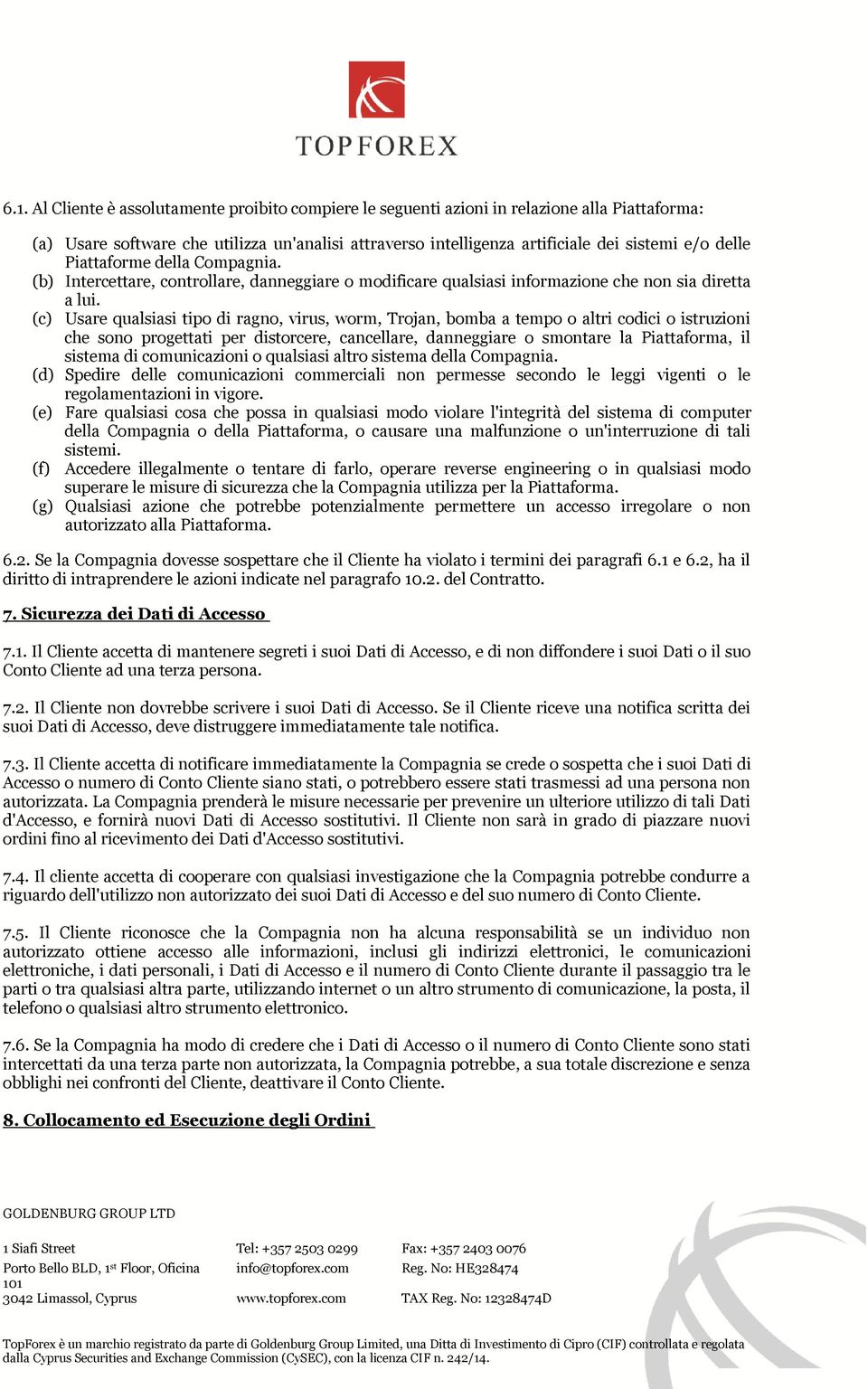 (c) Usare qualsiasi tipo di ragno, virus, worm, Trojan, bomba a tempo o altri codici o istruzioni che sono progettati per distorcere, cancellare, danneggiare o smontare la Piattaforma, il sistema di