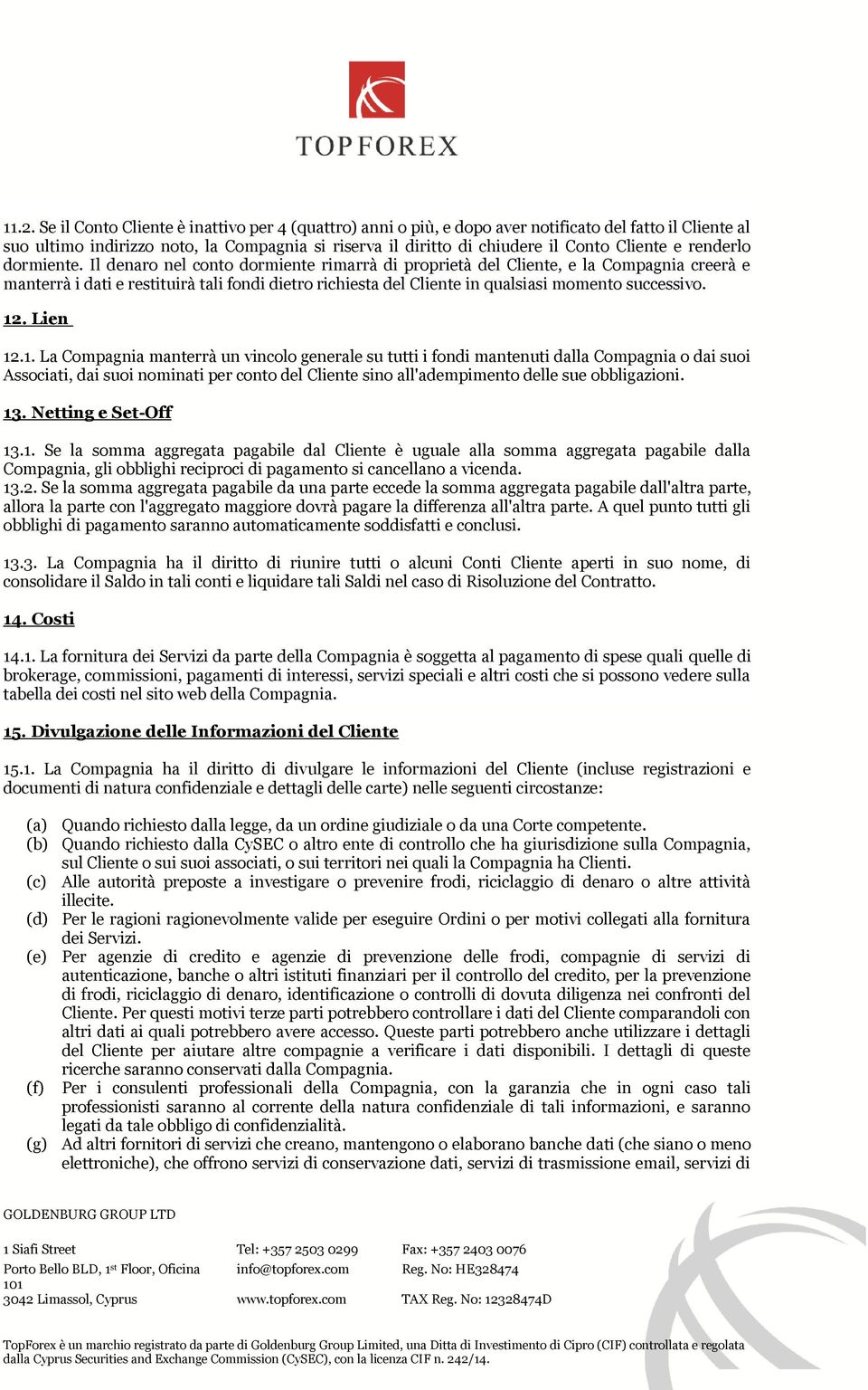 Il denaro nel conto dormiente rimarrà di proprietà del Cliente, e la Compagnia creerà e manterrà i dati e restituirà tali fondi dietro richiesta del Cliente in qualsiasi momento successivo. 12.