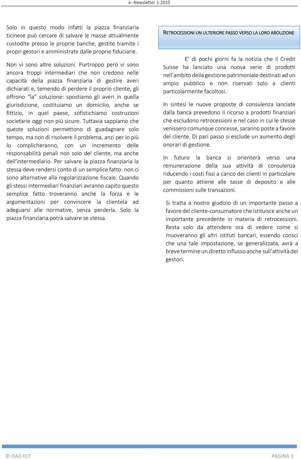 Purtroppo però vi sono ancora troppi intermediari che non credono nelle capacità della piazza finanziaria di gestire averi dichiarati e, temendo di perdere il proprio cliente, gli offrono la