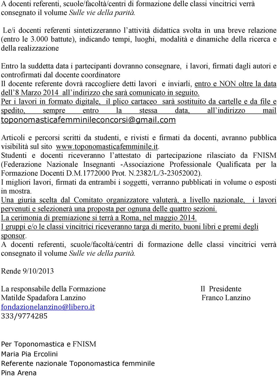 000 battute), indicando tempi, luoghi, modalità e dinamiche della ricerca e della realizzazione Entro la suddetta data i partecipanti dovranno consegnare, i lavori, firmati dagli autori e