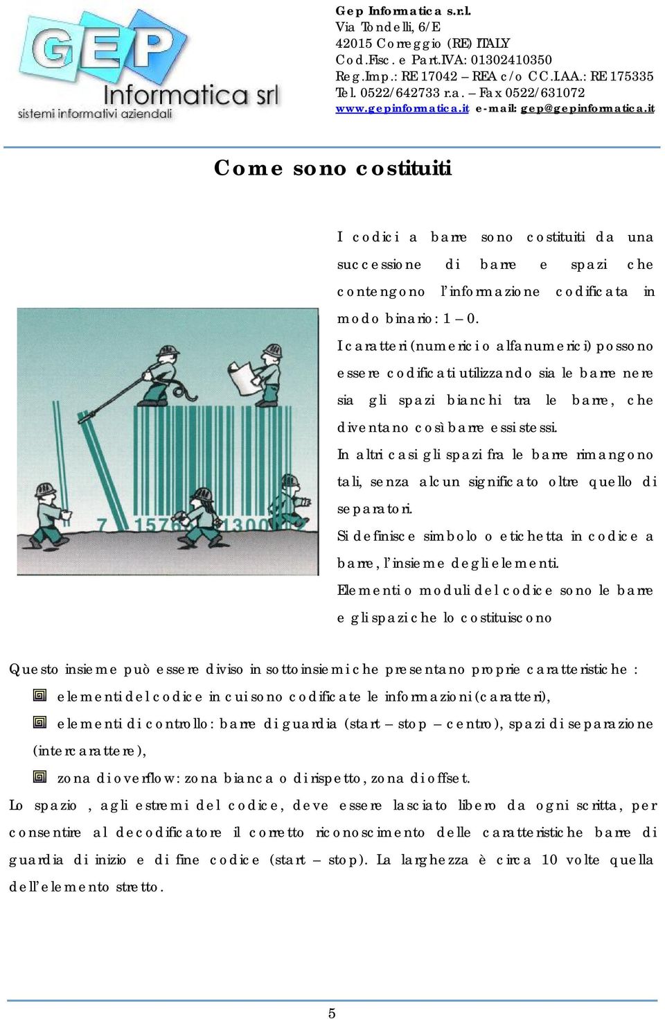 In altri casi gli spazi fra le barre rimangono tali, senza alcun significato oltre quello di separatori. Si definisce simbolo o etichetta in codice a barre, l insieme degli elementi.