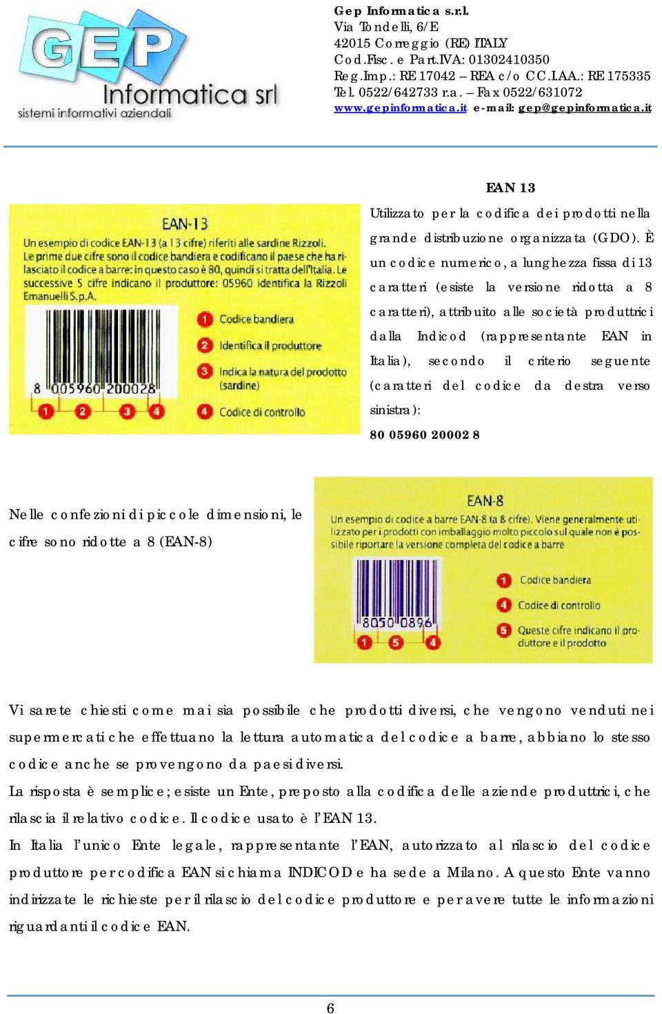 criterio seguente (caratteri del codice da destra verso sinistra): 80 05960 20002 8 Nelle confezioni di piccole dimensioni, le cifre sono ridotte a 8 (EAN-8) Vi sarete chiesti come mai sia possibile