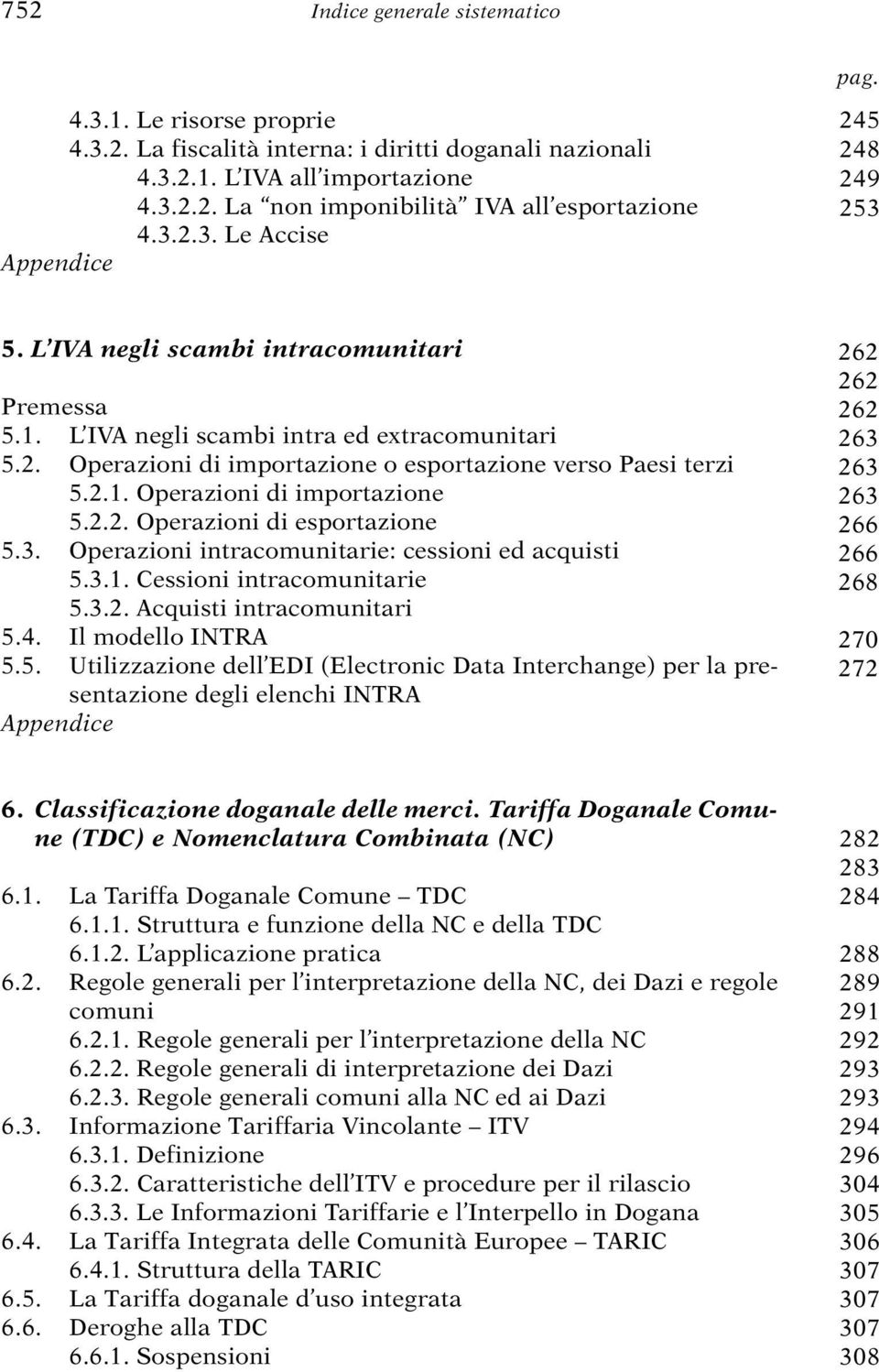 2.2. Operazioni di esportazione 5.3. Operazioni intracomunitarie: cessioni ed acquisti 5.3.1. Cessioni intracomunitarie 5.3.2. Acquisti intracomunitari 5.4. Il modello INTRA 5.5. Utilizzazione dell EDI (Electronic Data Interchange) per la presentazione degli elenchi INTRA 262 262 262 263 263 263 266 266 268 270 272 6.