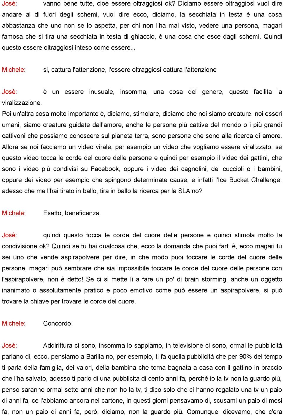 vedere una persona, magari famosa che si tira una secchiata in testa di ghiaccio, è una cosa che esce dagli schemi. Quindi questo essere oltraggiosi inteso come essere.