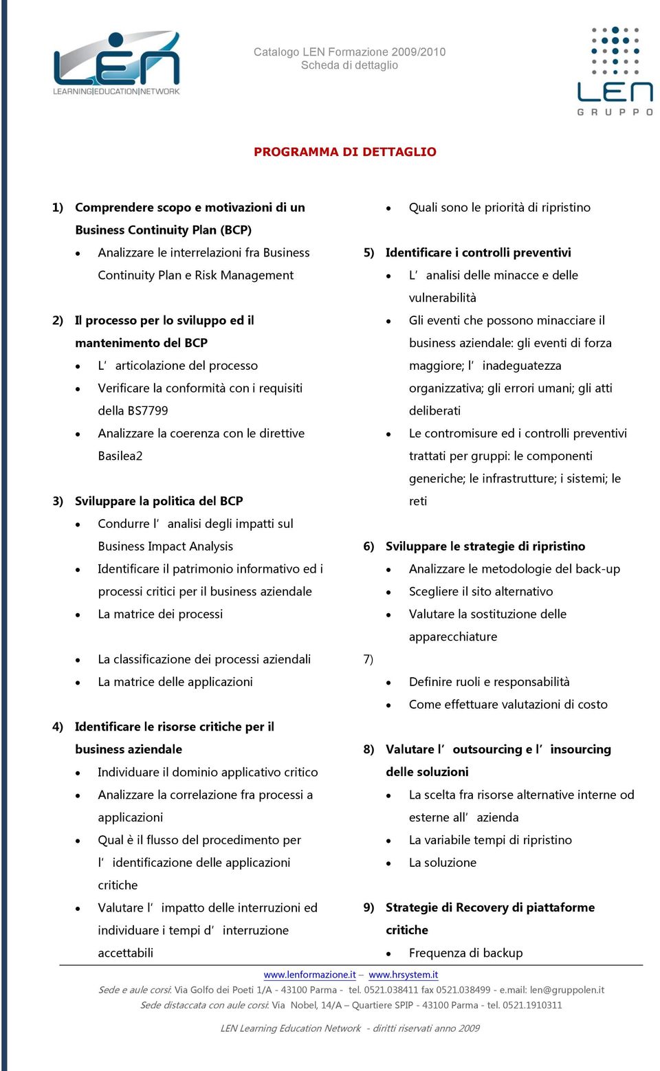 frza L articlazine del prcess maggire; l inadeguatezza Verificare la cnfrmità cn i requisiti rganizzativa; gli errri umani; gli atti della BS7799 deliberati Analizzare la cerenza cn le direttive Le