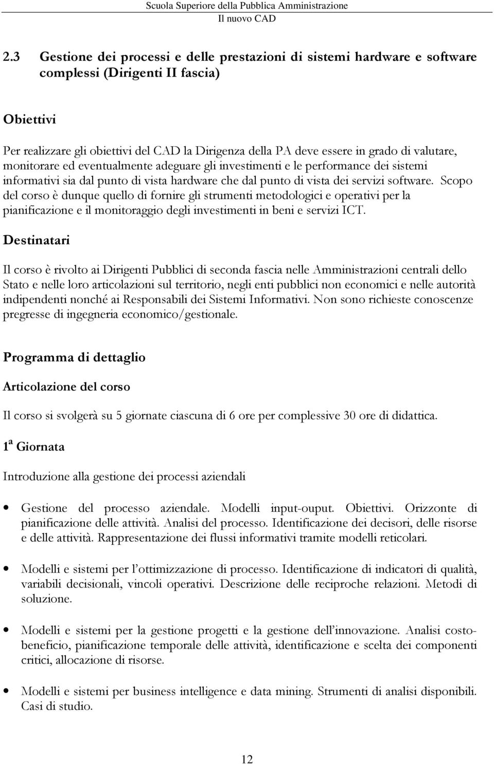 Scopo del corso è dunque quello di fornire gli strumenti metodologici e operativi per la pianificazione e il monitoraggio degli investimenti in beni e servizi ICT.